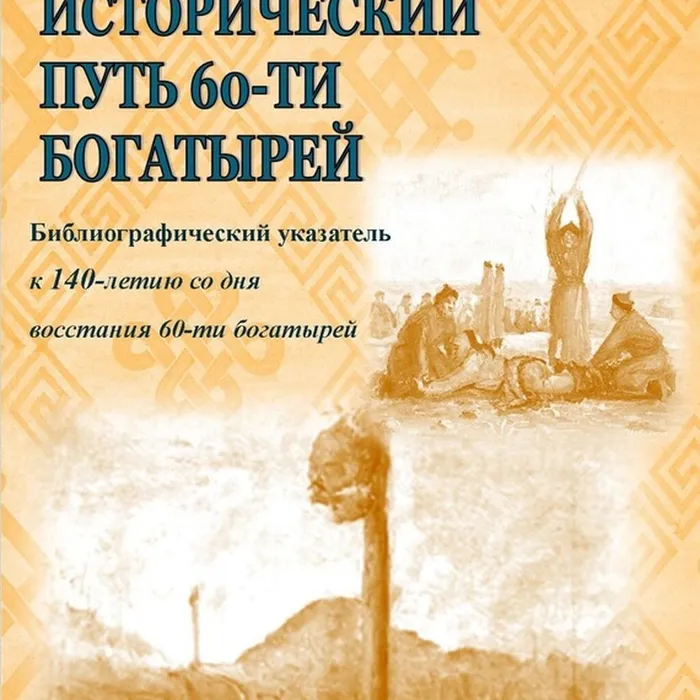 БИБЛИОГРАФИЧЕСКИЙ УКАЗАТЕЛЬ ОБ ИСТОРИЧЕСКОМ ПУТИ 60 БОГАТЫРЕЙ